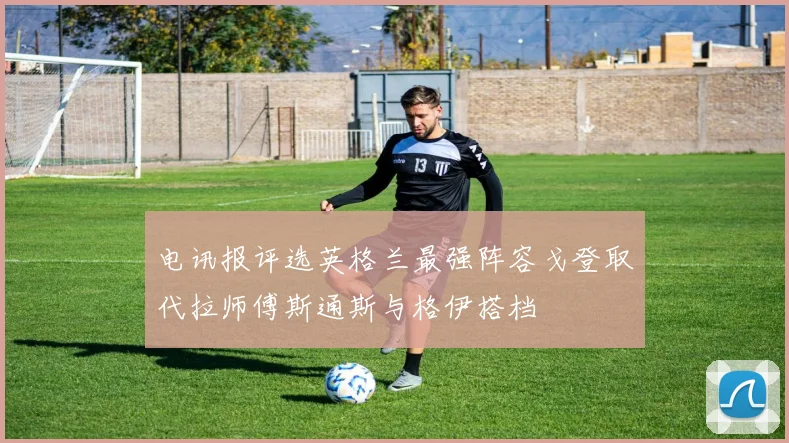 电讯报评选英格兰最强阵容戈登取代拉师傅斯通斯与格伊搭档